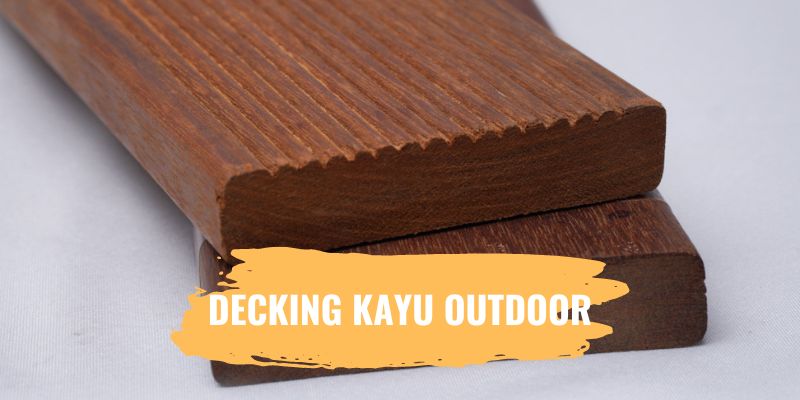 Ketahui Hal Ini Sebelum Membeli Decking Kayu Outdoor