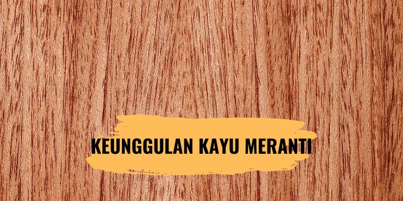 Keunggulan Kayu Meranti